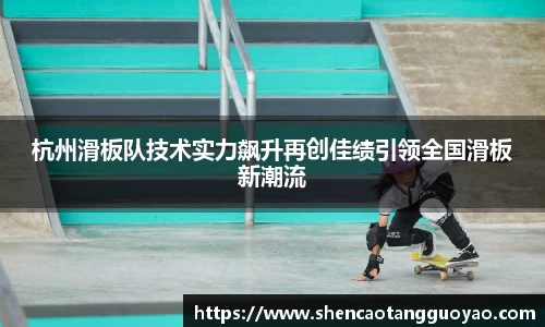杭州滑板队技术实力飙升再创佳绩引领全国滑板新潮流