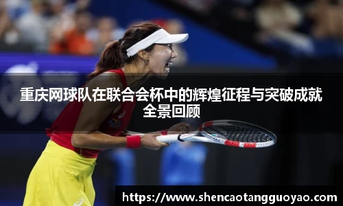 重庆网球队在联合会杯中的辉煌征程与突破成就全景回顾